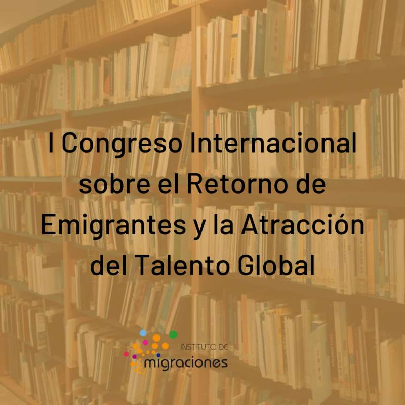 I Congreso Internacional sobre el Retorno de Emigrantes y la Atracción del Talento Global I Congreso Internacional sobre el Retorno de Emigrantes y la Atracción del Talento Global